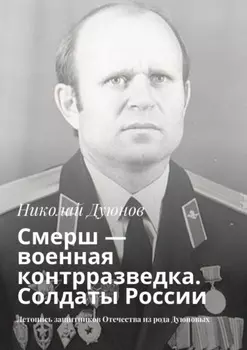 Смерш – военная контрразведка. Солдаты России. Летопись защитников Отечества из рода Дуюновых