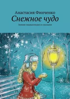 Снежное чудо. Зимняя энциклопедия со сказками