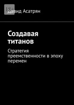 Создавая титанов. Стратегия преемственности в эпоху перемен