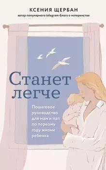 Станет легче. Пошаговое руководство для мам и пап по первому году жизни ребенка
