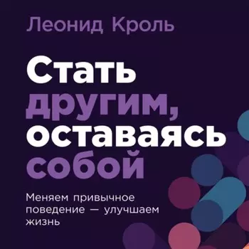 Стать другим, оставаясь собой: Меняем привычное поведение – улучшаем жизнь