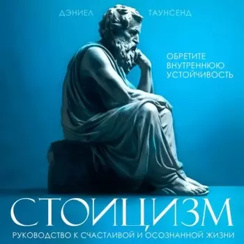 Стоицизм. Руководство к счастливои и осознаннои жизни