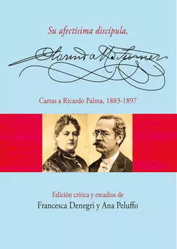 Su afect?sima disc?pula, Clorinda Matto de Turner. Cartas a Ricardo Palma, 1883-1897