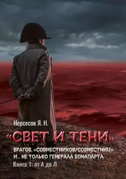 «Свет и Тени» врагов, «совместников/совместниц», «коллег по ремеслу» и… не только генерала Бонапарта. Книга 1: от А до Л