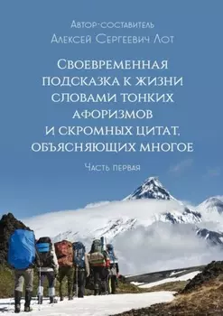 Своевременная подсказка к жизни словами тонких афоризмов и скромных цитат, объясняющих многое. Часть первая