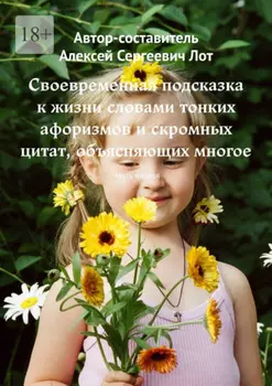 Своевременная подсказка к жизни словами тонких афоризмов и скромных цитат, объясняющих многое. Часть вторая