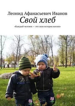 Свой хлеб. Каждый человек – это своя история жизни