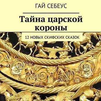 Тайна царской короны. 12 новых скифских сказок