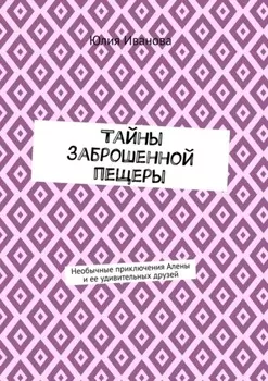 Тайны заброшенной пещеры. Необычные приключения Алены и ее удивительных друзей
