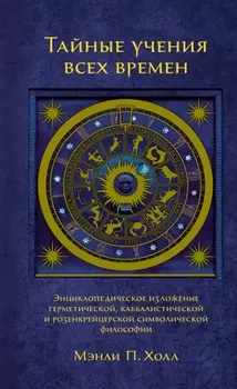 Тайные учения всех времен. Энциклопедическое изложение герметической, каббалистической и розенкрейцерской символической философии