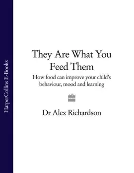 They Are What You Feed Them: How Food Can Improve Your Child’s Behaviour, Mood and Learning