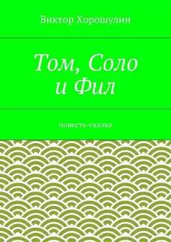 Том, Соло и Фил. Повесть-сказка