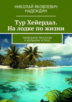 Тур Хейердал. На лодке по жизни. Маленькие рассказы о большом успехе