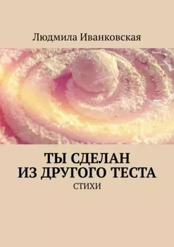 Ты сделан из другого теста. Стихи