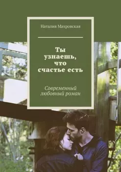 Ты узнаешь, что счастье есть. Современный любовный роман