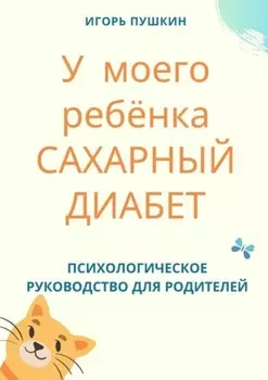 У моего ребёнка САХАРНЫЙ ДИАБЕТ. Психологическое руководство для родителей