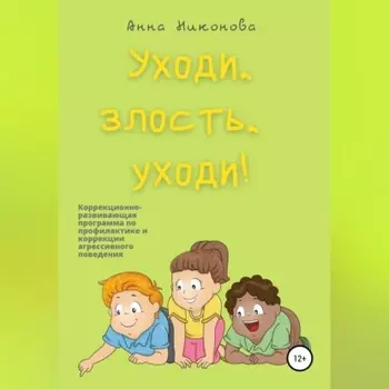 Уходи, злость, уходи! Коррекционно-развивающая программа по профилактике и коррекции агрессивного поведения