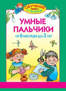 Умные пальчики. От 6 месяцев до 3 лет