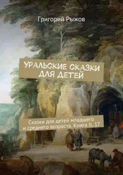 Уральские сказки для детей. Сказки для детей младшего и среднего возраста. Книга II, 17