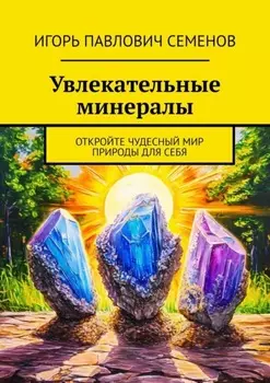 Увлекательные минералы. Откройте чудесный мир природы для себя