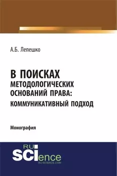 В поисках методологических оснований права. Коммуникативный подход. (Аспирантура, Магистратура, Специалитет). Монография.
