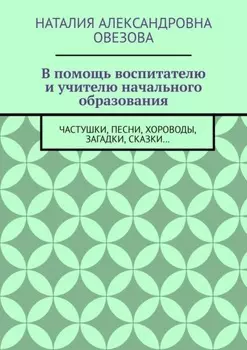 В помощь воспитателю и учителю начального образования. Частушки, песни, хороводы, загадки, сказки…