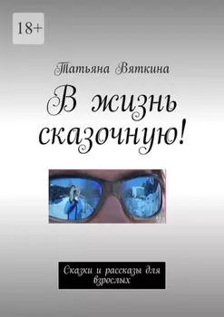 В жизнь сказочную! Сказки и рассказы для взрослых