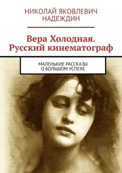 Вера Холодная. Русский кинематограф. Маленькие рассказы о большом успехе