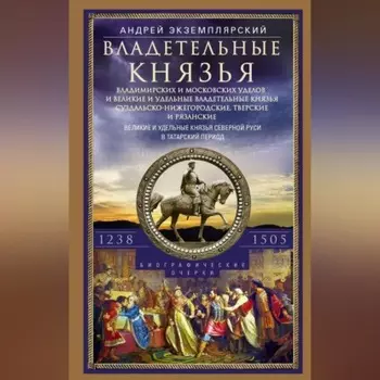 Владетельные князья Владимирских и Московских уделов и великие и удельные владетельные князья Суздальско-Нижегородские, Тверские и Рязанские. Великие и удельные князья Северной Руси в татарский период с 1238 по 1505 г.