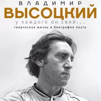 Владимир Высоцкий. У каждого он свой…Творческая жизнь и биография великого поэта и большого артиста