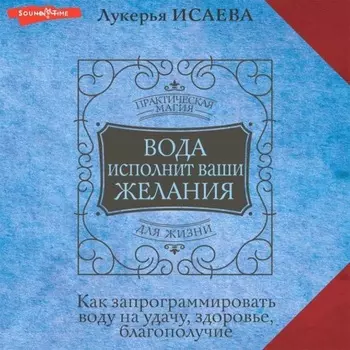Вода исполнит ваши желания. Как запрограммировать воду на удачу, здоровье, благополучие