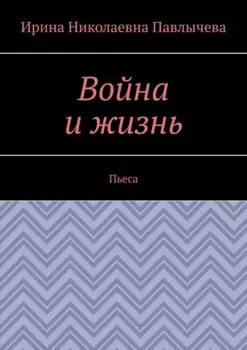 Война и жизнь. Пьеса