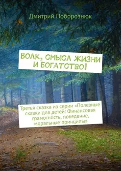 Волк, смысл жизни и богатство! Третья сказка из серии «Полезные сказки для детей: Финансовая грамотность, поведение, моральные принципы»