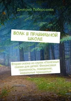 Волк в правильной школе. Вторая сказка из серии «Полезные сказки для детей: Финансовая грамотность, поведение, моральные принципы»