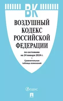 Воздушный кодекс Российской Федерации по состоянию на 24 января 2024 г. + сравнительная таблица изменений