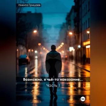 Возможно, я чьё-то наказание. Часть 1