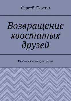 Возвращение хвостатых друзей. Новые сказки для детей