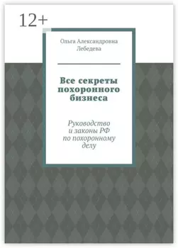 Все секреты похоронного бизнеса. Руководство и законы РФ по похоронному делу
