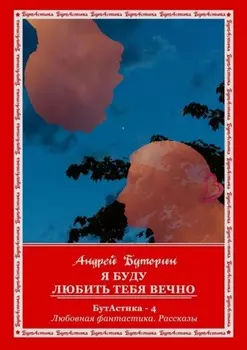 Я буду любить тебя вечно. БутАстика – 4. Любовная фантастика. Рассказы