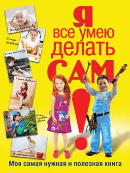 Я все умею делать сам. Моя самая нужная и полезная книга