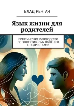 Язык жизни для родителей. Практическое руководство по эффективному общению с подростками
