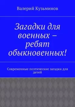 Загадки для военных – ребят обыкновенных! Современные поэтические загадки для детей