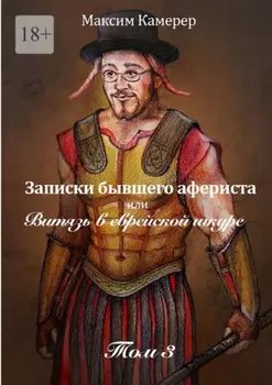 Записки бывшего афериста, или Витязь в еврейской шкуре. Том 3