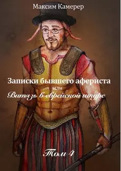 Записки бывшего афериста, или Витязь в еврейской шкуре. Том 4