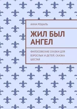 Жил был ангел. Философские сказки для взрослых и детей. Сказка шестая