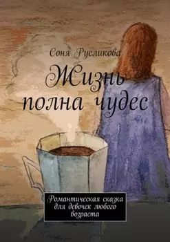 Жизнь полна чудес. Романтическая сказка для девочек любого возраста