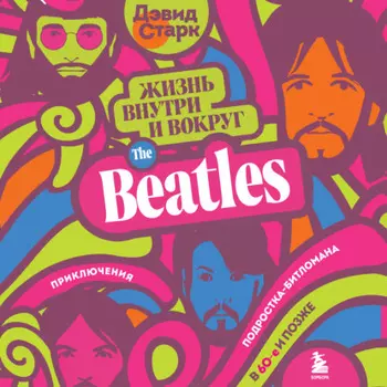 Жизнь внутри и вокруг the Beatles. Приключения подростка-битломана в 60-е и позже