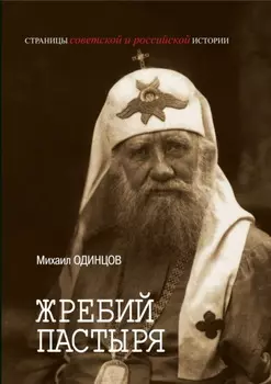 Жребий Пастыря. Жизнь и церковное служение патриарха Московского и всея Руси Тихона (Белавина). 1865–1925