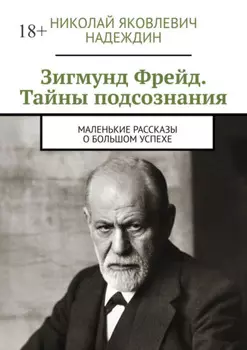 Зигмунд Фрейд. Тайны подсознания. Маленькие рассказы о большом успехе