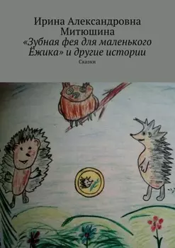«Зубная фея для маленького Ёжика» и другие истории. Сказки